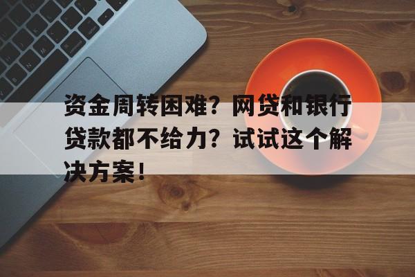 资金周转困难？网贷和银行贷款都不给力？试试这个解决方案！