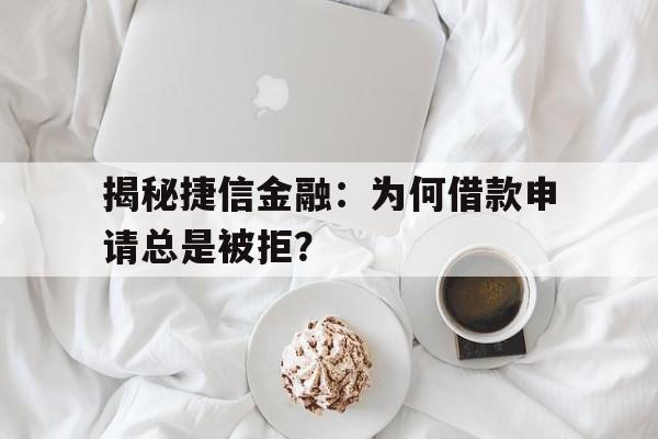 揭秘捷信金融：为何借款申请总是被拒？