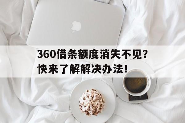 360借条额度消失不见？快来了解解决办法！