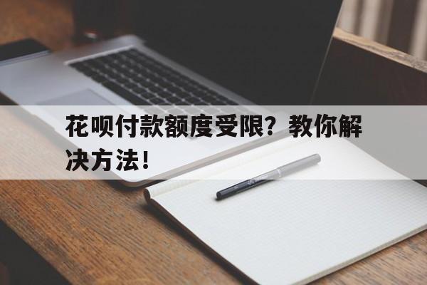 花呗付款额度受限？教你解决方法！