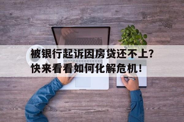 被银行起诉因房贷还不上？快来看看如何化解危机！