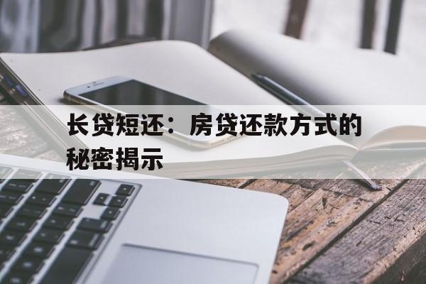 长贷短还：房贷还款方式的秘密揭示