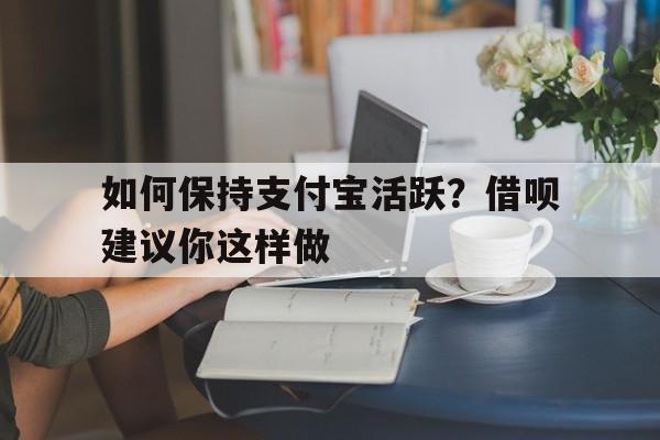 如何保持支付宝活跃？借呗建议你这样做