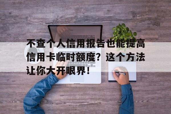 不查个人信用报告也能提高信用卡临时额度？这个方法让你大开眼界！