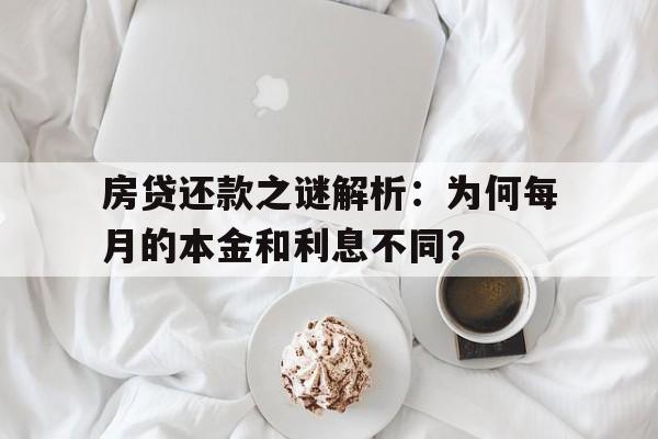 房贷还款之谜解析：为何每月的本金和利息不同？