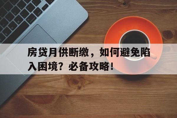 房贷月供断缴，如何避免陷入困境？必备攻略！