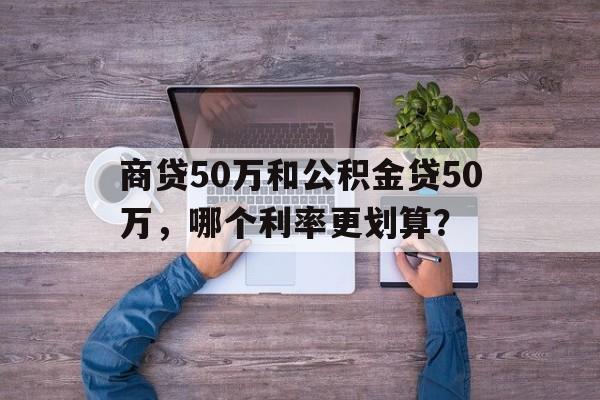 商贷50万和公积金贷50万，哪个利率更划算？