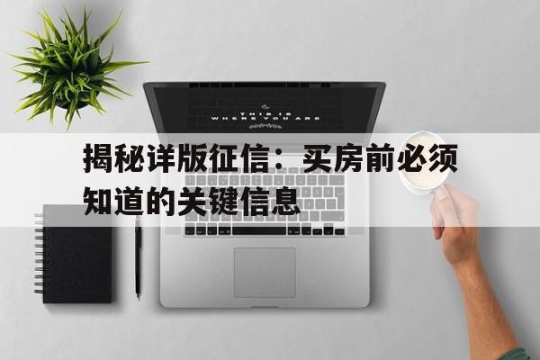 揭秘详版征信：买房前必须知道的关键信息