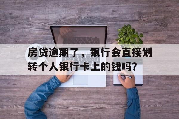 房贷逾期了，银行会直接划转个人银行卡上的钱吗？