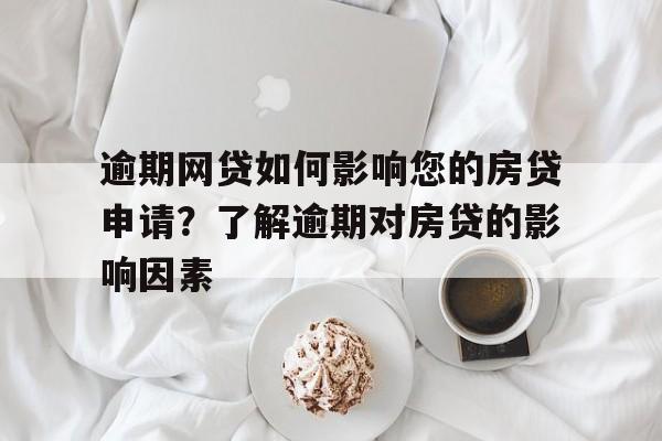 逾期网贷如何影响您的房贷申请？了解逾期对房贷的影响因素