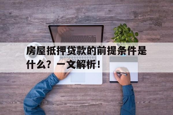 房屋抵押贷款的前提条件是什么？一文解析！