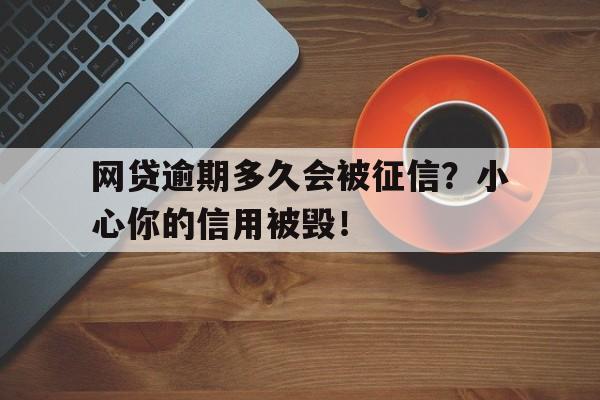 网贷逾期多久会被征信？小心你的信用被毁！