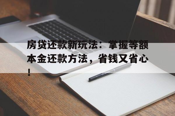 房贷还款新玩法：掌握等额本金还款方法，省钱又省心！