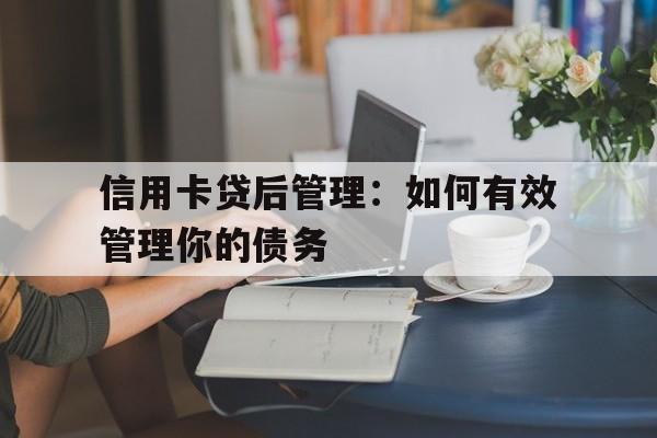 信用卡贷后管理：如何有效管理你的债务