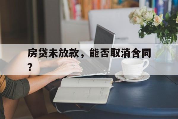 房贷未放款，能否取消合同？