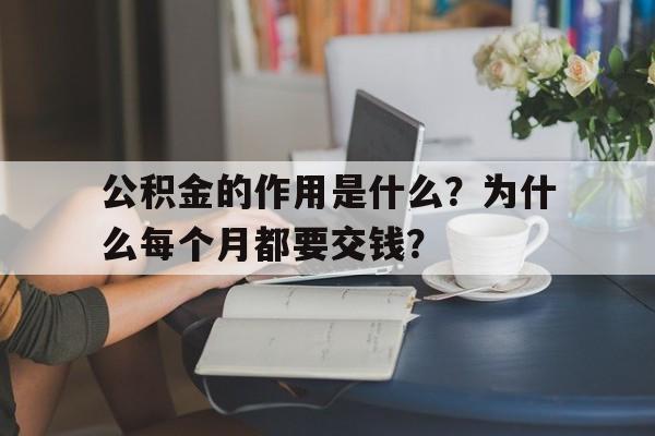 公积金的作用是什么？为什么每个月都要交钱？