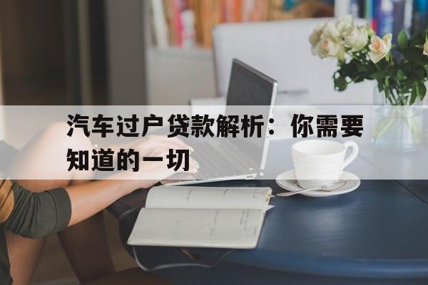 汽车过户贷款解析：你需要知道的一切