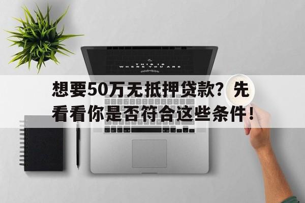 想要50万无抵押贷款？先看看你是否符合这些条件！