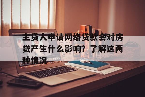 主贷人申请网络贷款会对房贷产生什么影响？了解这两种情况