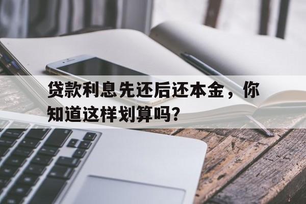 贷款利息先还后还本金，你知道这样划算吗？