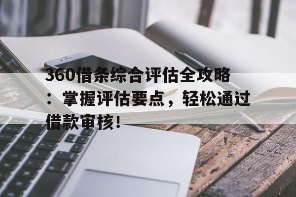 360借条综合评估全攻略：掌握评估要点，轻松通过借款审核！