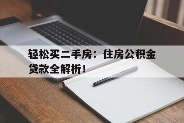 轻松买二手房：住房公积金贷款全解析！