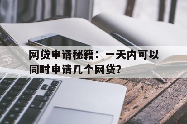 网贷申请秘籍：一天内可以同时申请几个网贷？