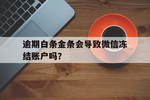 逾期白条金条会导致微信冻结账户吗？