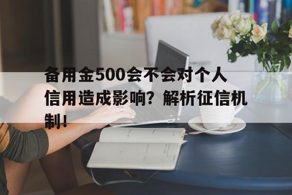 备用金500会不会对个人信用造成影响？解析征信机制！