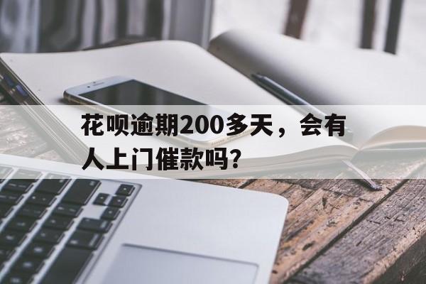 花呗逾期200多天，会有人上门催款吗？