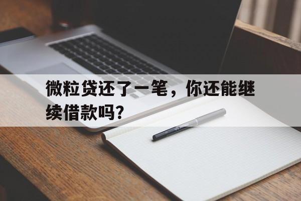 微粒贷还了一笔，你还能继续借款吗？