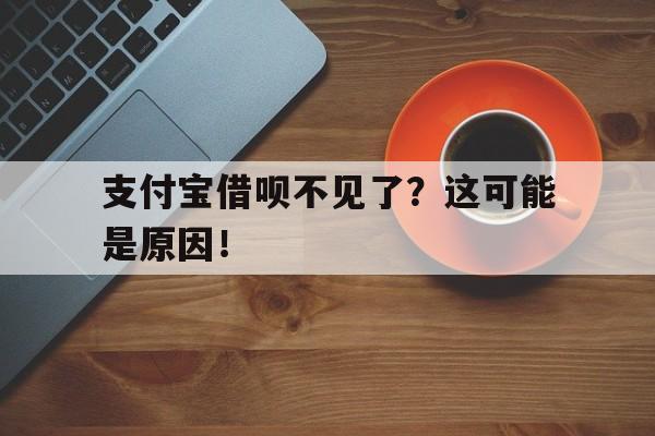 支付宝借呗不见了？这可能是原因！