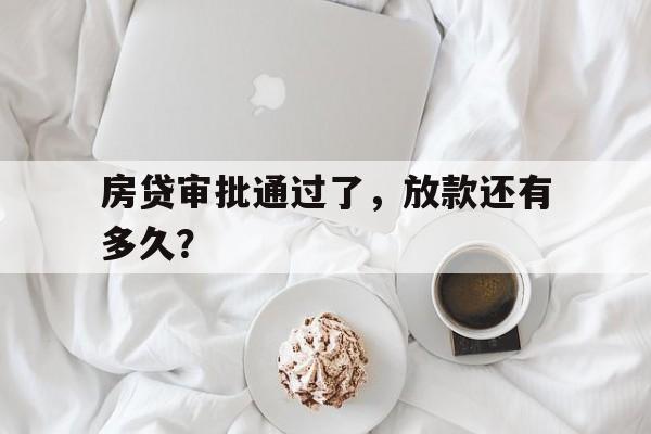 房贷审批通过了，放款还有多久？