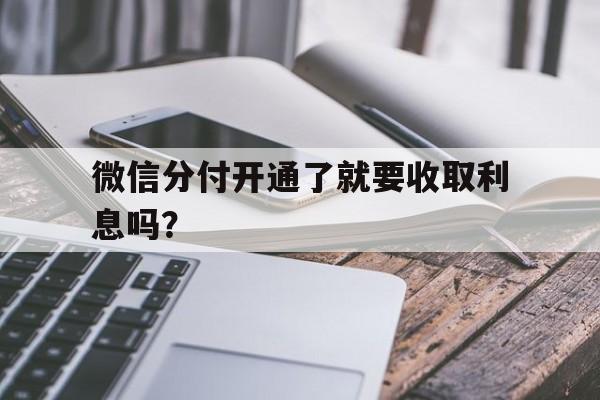 微信分付开通了就要收取利息吗？