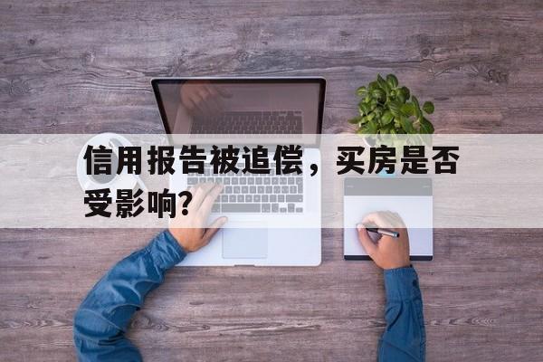 信用报告被追偿，买房是否受影响？