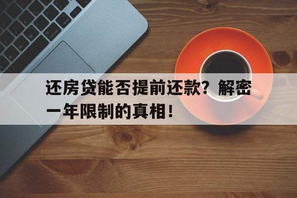 还房贷能否提前还款？解密一年限制的真相！