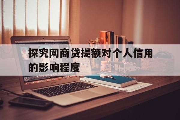 探究网商贷提额对个人信用的影响程度