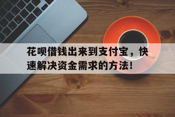 花呗借钱出来到支付宝，快速解决资金需求的方法！