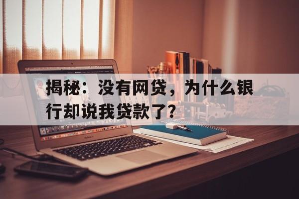 揭秘：没有网贷，为什么银行却说我贷款了？