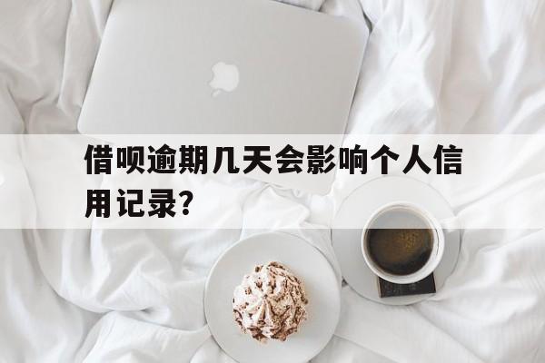 借呗逾期几天会影响个人信用记录？