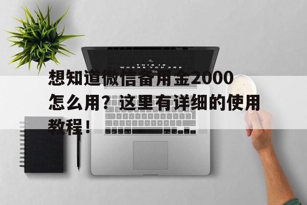 想知道微信备用金2000怎么用？这里有详细的使用教程！