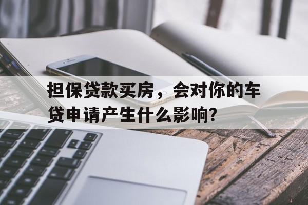 担保贷款买房，会对你的车贷申请产生什么影响？