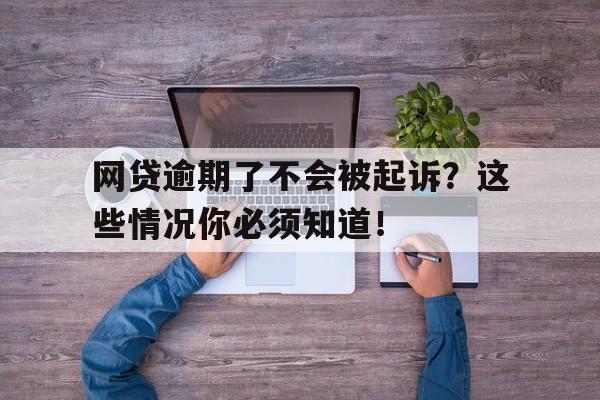 网贷逾期了不会被起诉？这些情况你必须知道！