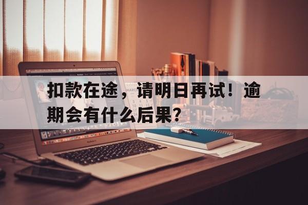 扣款在途，请明日再试！逾期会有什么后果？