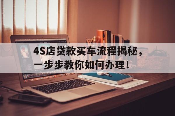 4S店贷款买车流程揭秘，一步步教你如何办理！