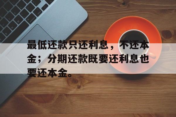 最低还款只还利息，不还本金；分期还款既要还利息也要还本金。