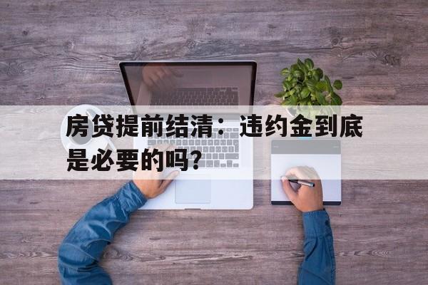 房贷提前结清：违约金到底是必要的吗？