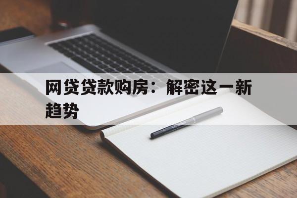 网贷贷款购房：解密这一新趋势