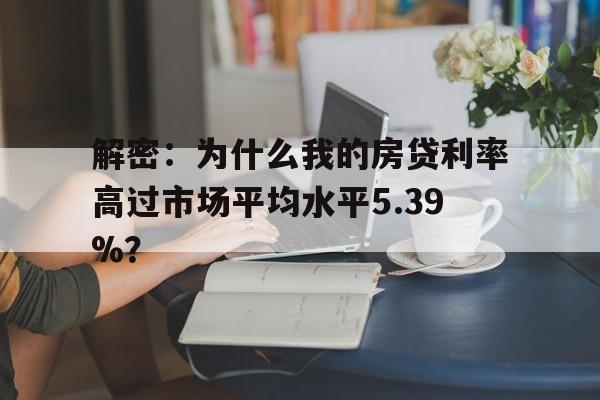 解密：为什么我的房贷利率高过市场平均水平5.39%？