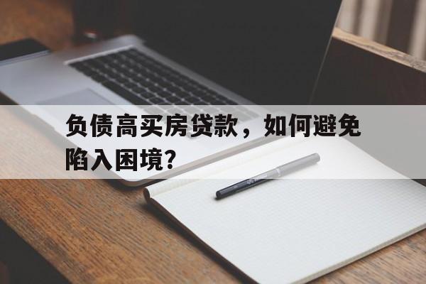 负债高买房贷款，如何避免陷入困境？